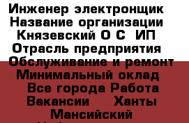 Инженер-электронщик › Название организации ­ Князевский О.С, ИП › Отрасль предприятия ­ Обслуживание и ремонт › Минимальный оклад ­ 1 - Все города Работа » Вакансии   . Ханты-Мансийский,Нефтеюганск г.